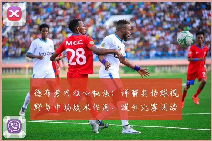 德布劳内核心秘诀:详解其传球视野与中场战术作用,提升比赛阅读能力