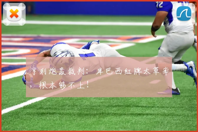亨利炮轰裁判：库巴西红牌太草率，根本够不上！