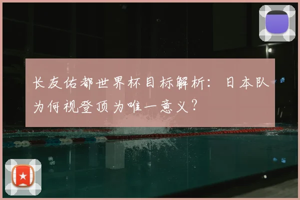 长友佑都世界杯目标解析：日本队为何视登顶为唯一意义？