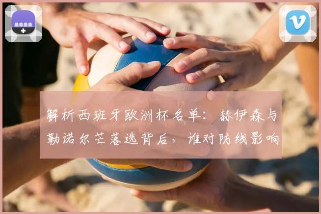 解析西班牙欧洲杯名单：赫伊森与勒诺尔芒落选背后，谁对防线影响更大？