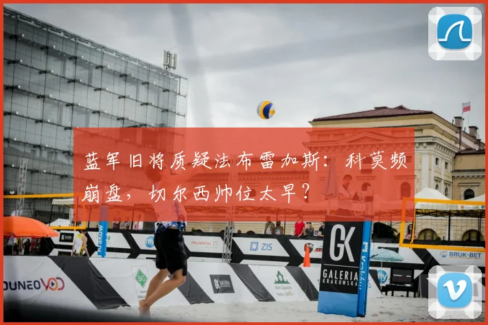 蓝军旧将质疑法布雷加斯：科莫频崩盘，切尔西帅位太早？